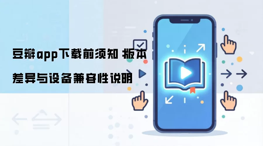 豆瓣app下载前须知:版本差异与设备兼容性说明