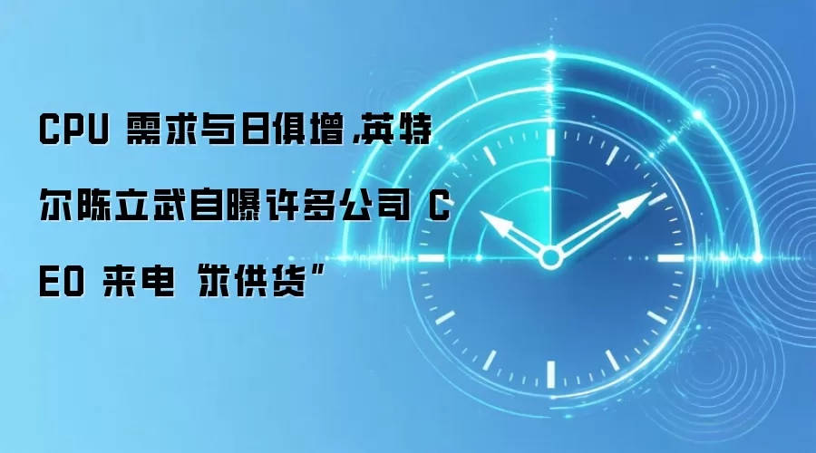 CPU 需求与日俱增，英特尔陈立武自曝许多公司 CEO 来电“求供货”