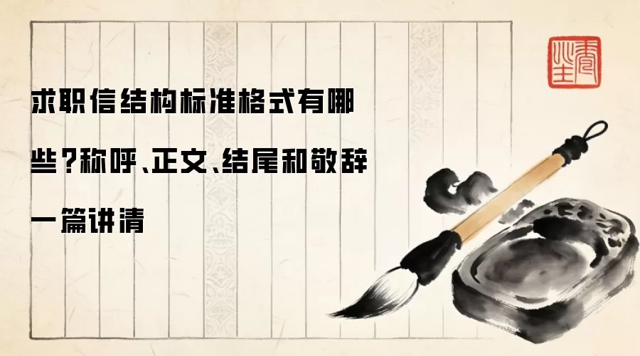 求职信结构标准格式有哪些?称呼、正文、结尾和敬辞一篇讲清