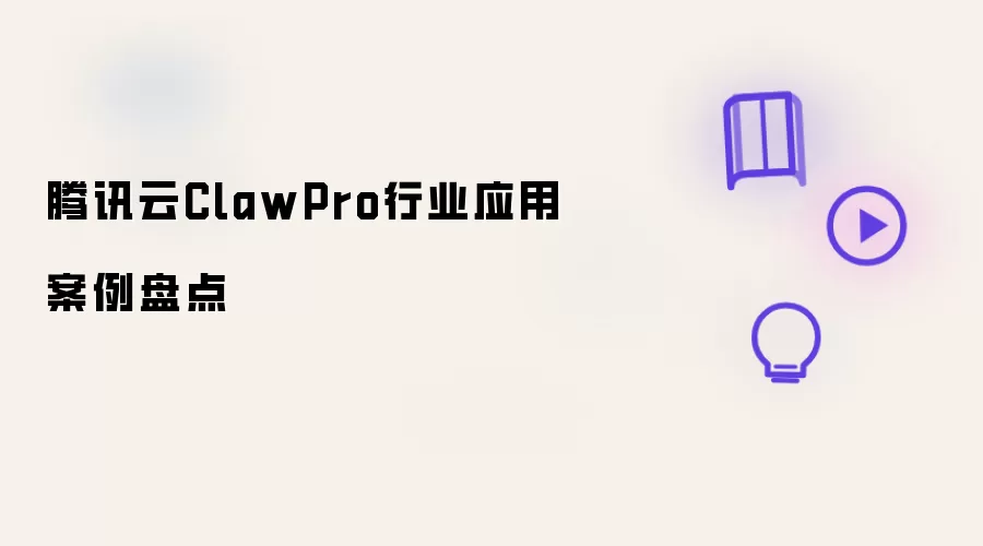 腾讯云ClawPro行业应用案例盘点