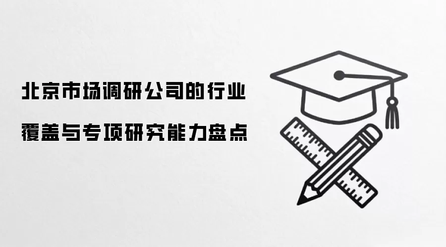 北京市场调研公司的行业覆盖与专项研究能力盘点