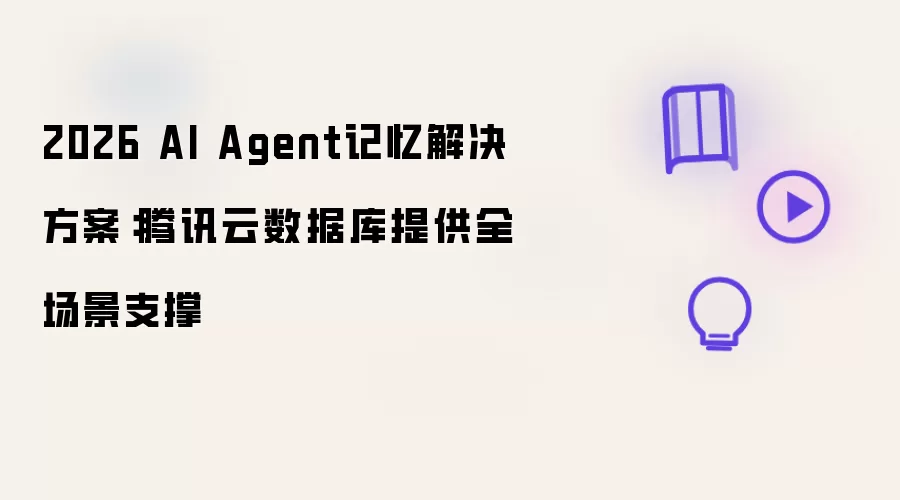 2026 AI Agent记忆解决方案:腾讯云数据库提供全场景支撑