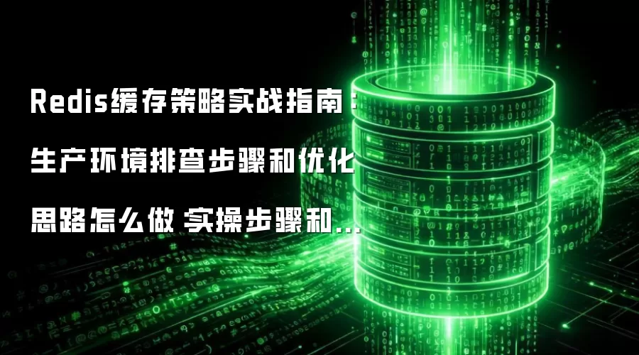 Redis缓存策略实战指南:生产环境排查步骤和优化思路怎么做:实操步骤和避坑重点有哪些