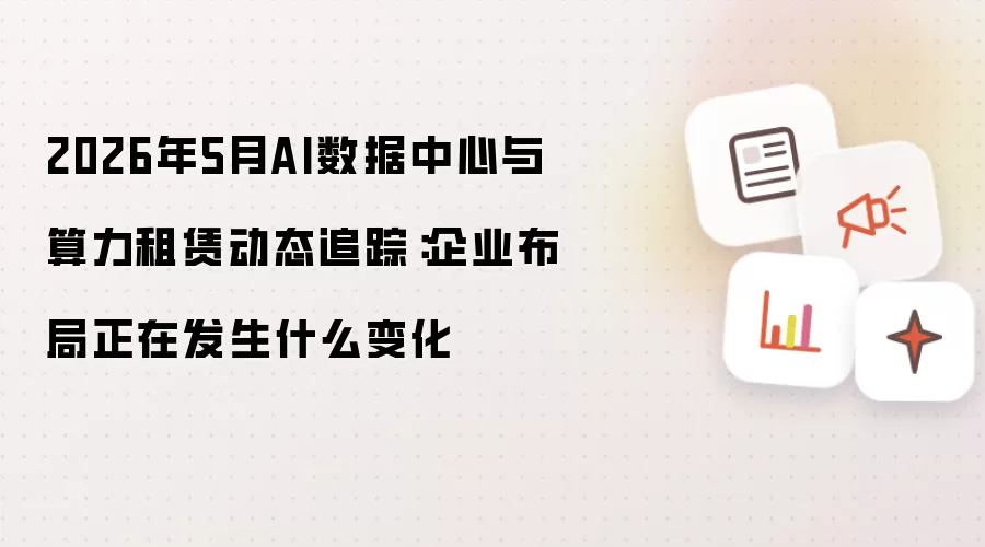 2026年5月AI数据中心与算力租赁动态追踪：企业布局正在发生什么变化
