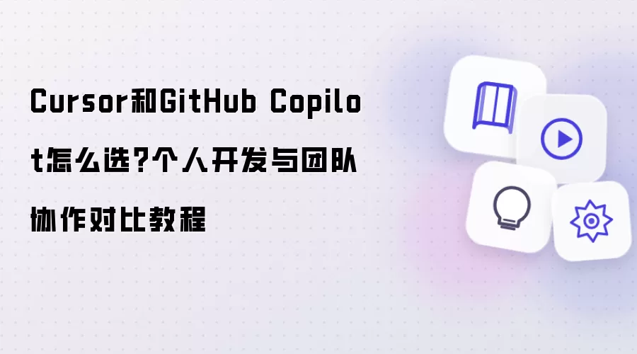 Cursor和GitHub Copilot怎么选?个人开发与团队协作对比教程