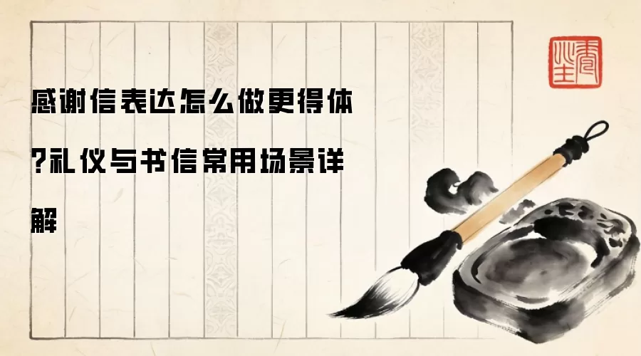 感谢信表达怎么做更得体？礼仪与书信常用场景详解