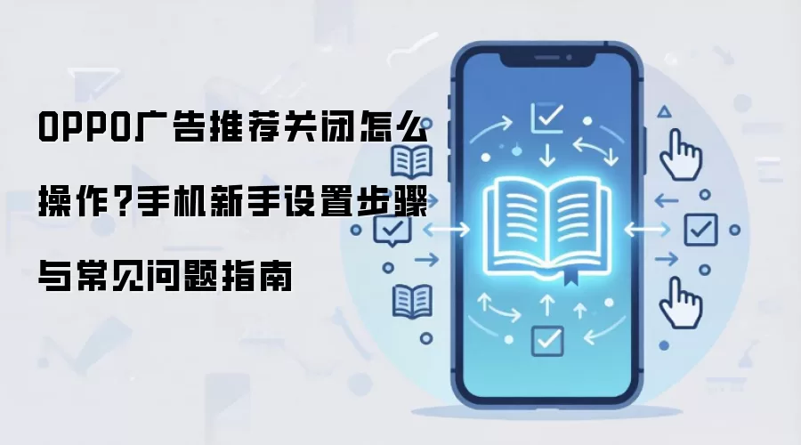 OPPO广告推荐关闭怎么操作？手机新手设置步骤与常见问题指南