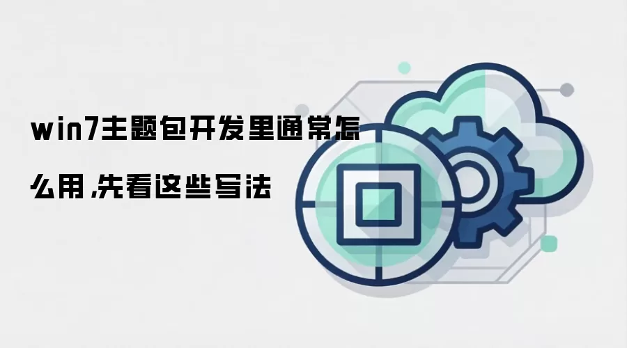 win7主题包开发里通常怎么用，先看这些写法