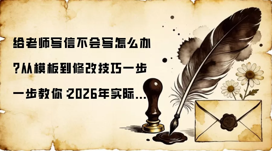 给老师写信不会写怎么办？从模板到修改技巧一步一步教你：2026年实际应用场景怎么落地