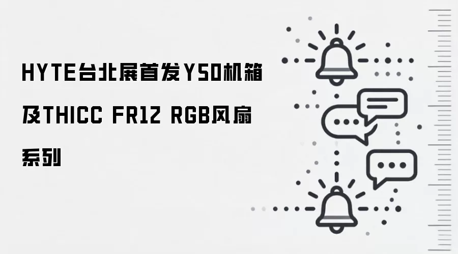 HYTE台北展首发Y50机箱及THICC FR12 RGB风扇系列