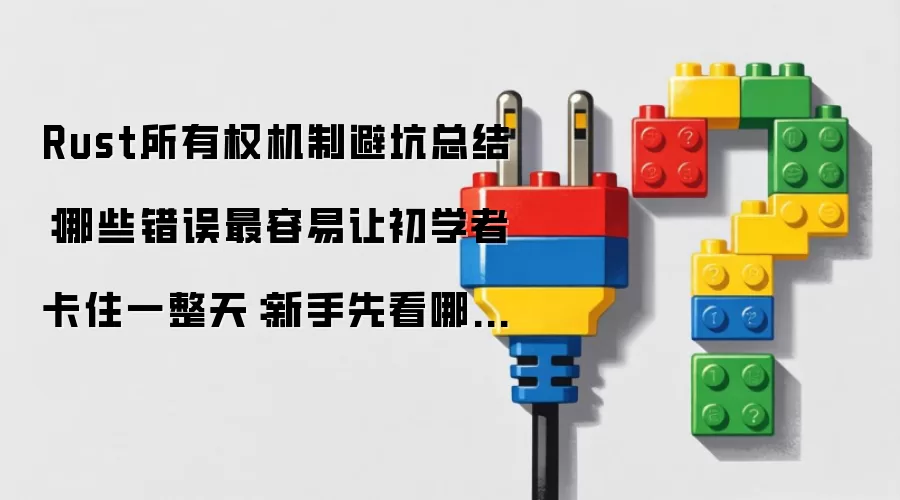 Rust所有权机制避坑总结:哪些错误最容易让初学者卡住一整天:新手先看哪些关键点