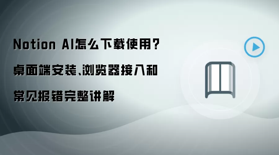 Notion AI怎么下载使用？桌面端安装、浏览器接入和常见报错完整讲解