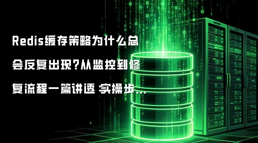 Redis缓存策略为什么总会反复出现？从监控到修复流程一篇讲透：实操步骤和避坑重点有哪些