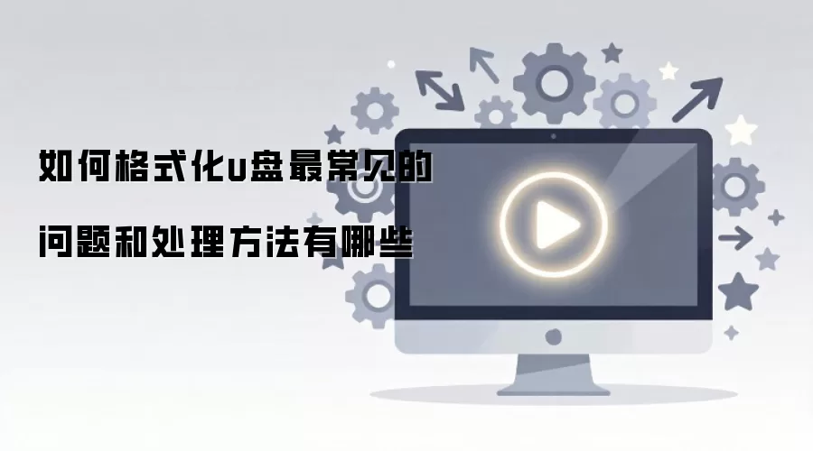 如何格式化u盘最常见的问题和处理方法有哪些