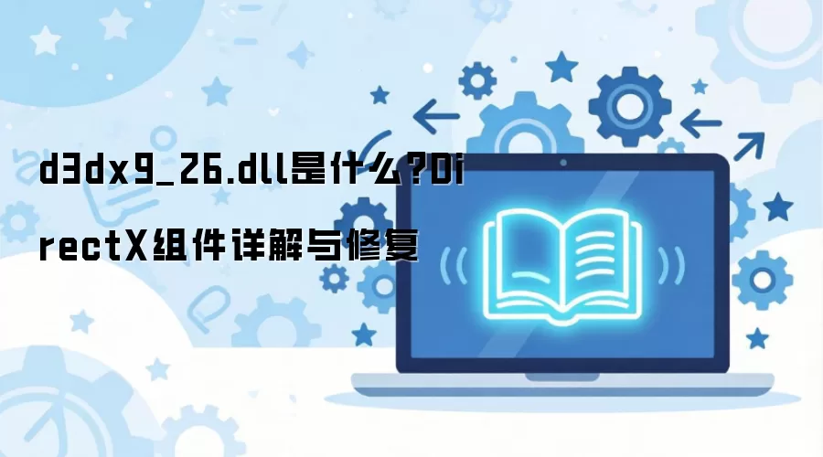 d3dx9_26.dll是什么?DirectX组件详解与修复