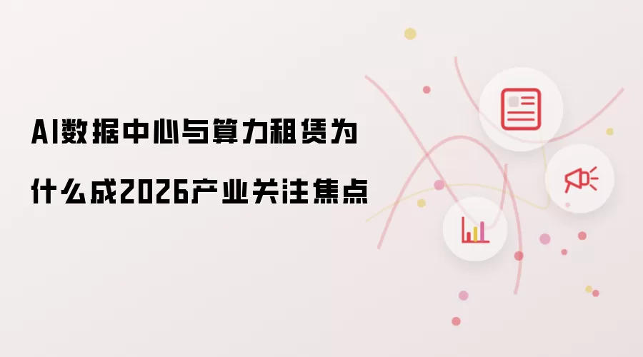 AI数据中心与算力租赁为什么成2026产业关注焦点