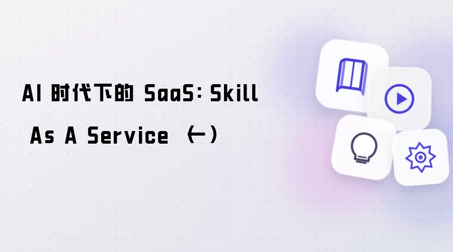 AI 时代下的 SaaS: Skill As A Service （一）