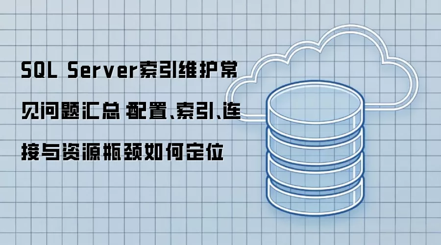 SQL Server索引维护常见问题汇总：配置、索引、连接与资源瓶颈如何定位
