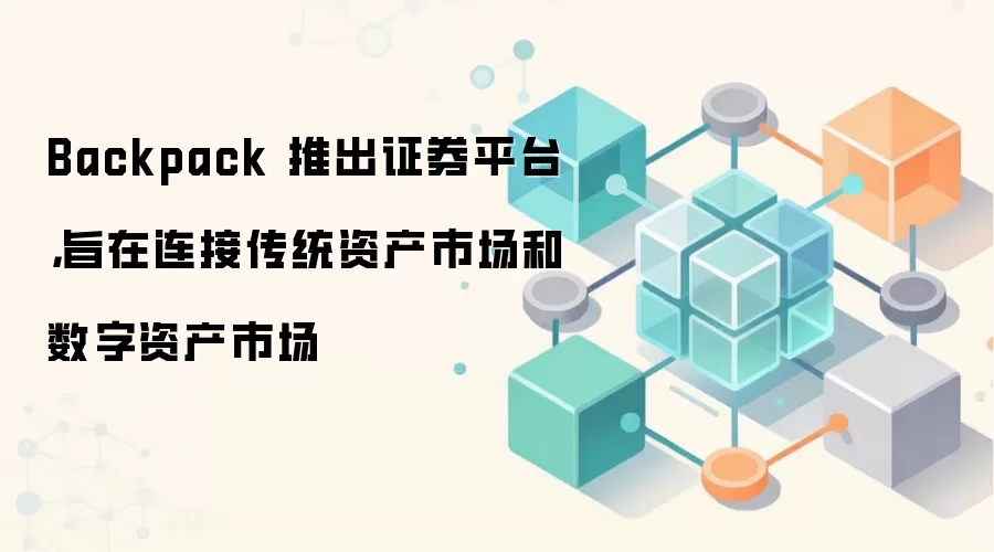 Backpack 推出证券平台,旨在连接传统资产市场和数字资产市场