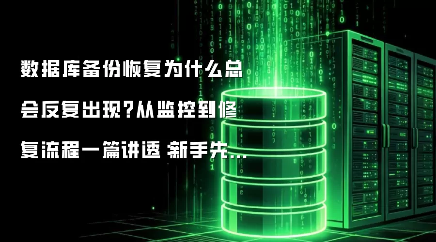 数据库备份恢复为什么总会反复出现?从监控到修复流程一篇讲透:新手先看哪些关键点