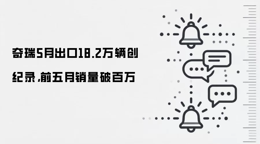 奇瑞5月出口18.2万辆创纪录,前五月销量破百万
