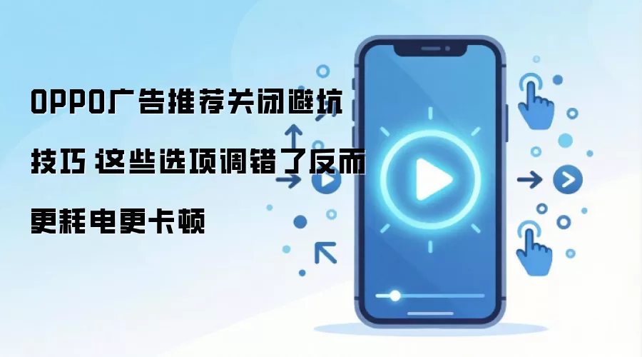 OPPO广告推荐关闭避坑技巧：这些选项调错了反而更耗电更卡顿