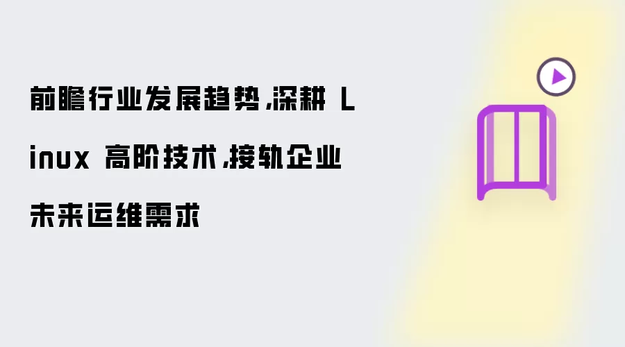 前瞻行业发展趋势,深耕 Linux 高阶技术,接轨企业未来运维需求