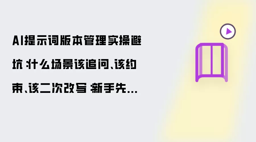 AI提示词版本管理实操避坑:什么场景该追问、该约束、该二次改写:新手先看哪些关键点