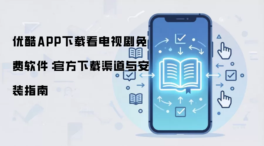 优酷APP下载看电视剧免费软件：官方下载渠道与安装指南