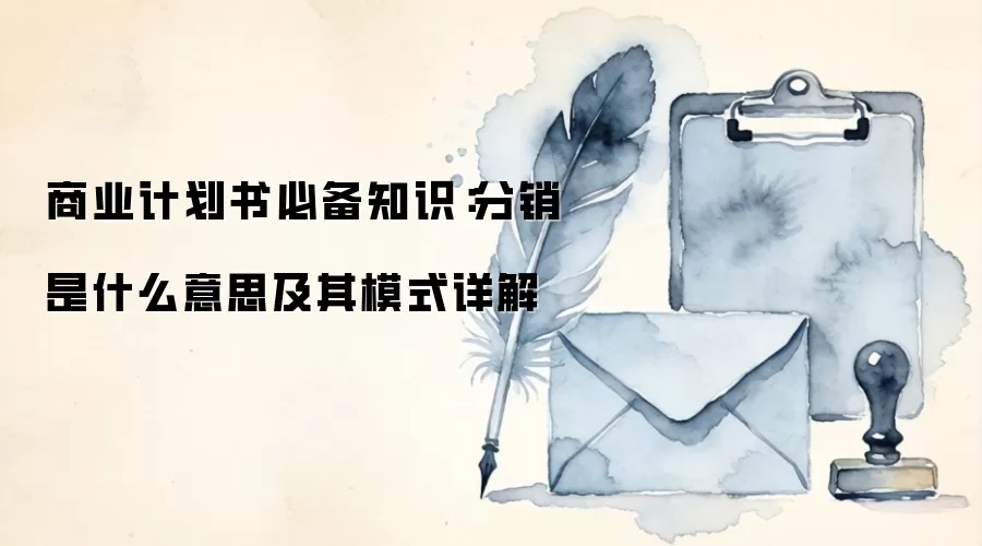 商业计划书必备知识:分销是什么意思及其模式详解