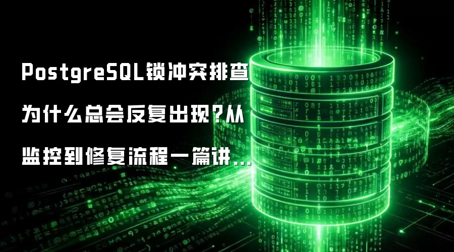PostgreSQL锁冲突排查为什么总会反复出现?从监控到修复流程一篇讲透:2026年实际应用场景怎么落地
