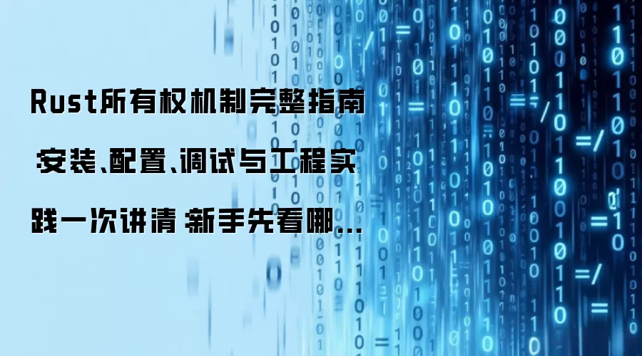 Rust所有权机制完整指南：安装、配置、调试与工程实践一次讲清：新手先看哪些关键点