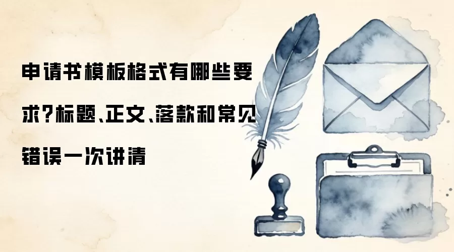 申请书模板格式有哪些要求?标题、正文、落款和常见错误一次讲清