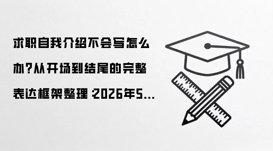 求职自我介绍不会写怎么办?从开场到结尾的完整表达框架整理:2026年5月还有哪些新变化值得关注