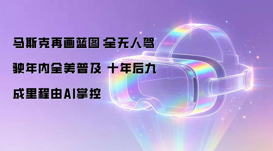 马斯克再画蓝图：全无人驾驶年内全美普及 十年后九成里程由AI掌控
