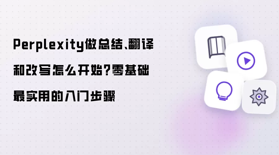 Perplexity做总结、翻译和改写怎么开始？零基础最实用的入门步骤
