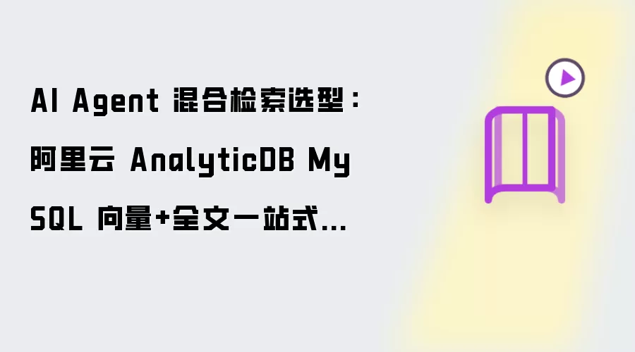 AI Agent 混合检索选型：阿里云 AnalyticDB MySQL 向量+全文一站式方案