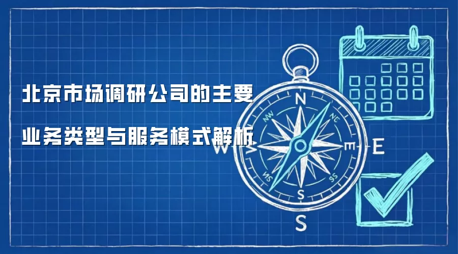 北京市场调研公司的主要业务类型与服务模式解析