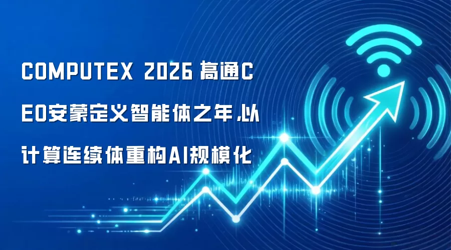 COMPUTEX 2026｜高通CEO安蒙定义智能体之年，以计算连续体重构AI规模化