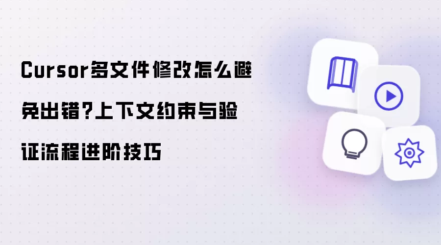 Cursor多文件修改怎么避免出错?上下文约束与验证流程进阶技巧