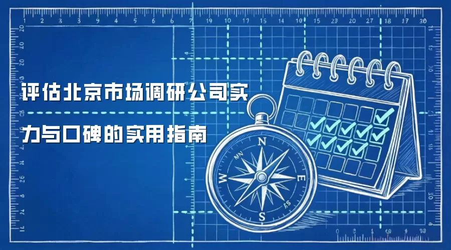 评估北京市场调研公司实力与口碑的实用指南