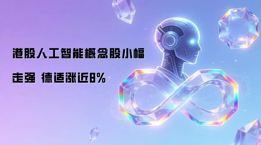 港股人工智能概念股小幅走强 德适涨近8%