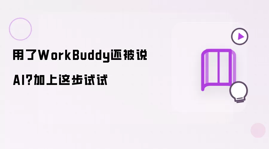 用了WorkBuddy还被说AI？加上这步试试