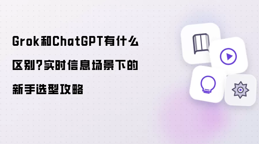 Grok和ChatGPT有什么区别？实时信息场景下的新手选型攻略