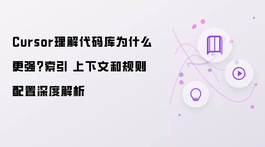 Cursor理解代码库为什么更强?索引 上下文和规则配置深度解析