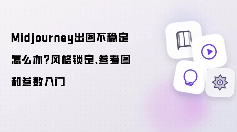Midjourney出图不稳定怎么办？风格锁定、参考图和参数入门