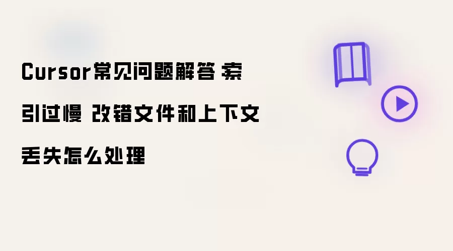 Cursor常见问题解答:索引过慢 改错文件和上下文丢失怎么处理