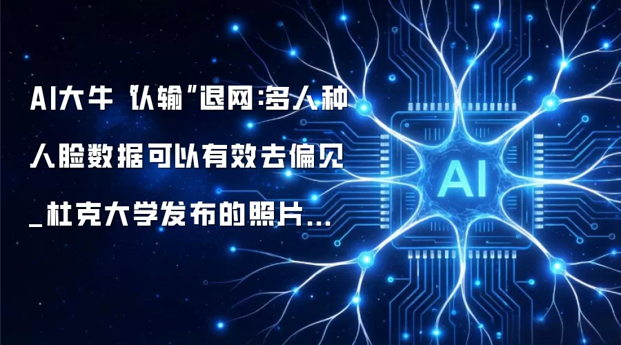 AI大牛“认输”退网:多人种人脸数据可以有效去偏见_杜克大学发布的照片清晰化算法pulse同样被发现有缺陷