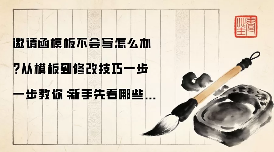 邀请函模板不会写怎么办?从模板到修改技巧一步一步教你:新手先看哪些关键点