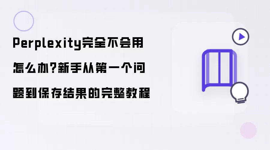 Perplexity完全不会用怎么办？新手从第一个问题到保存结果的完整教程